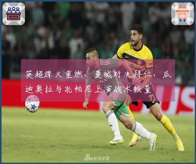 英超烽火重燃，曼城对决拜仁，瓜迪奥拉与孔帕尼上演战术较量