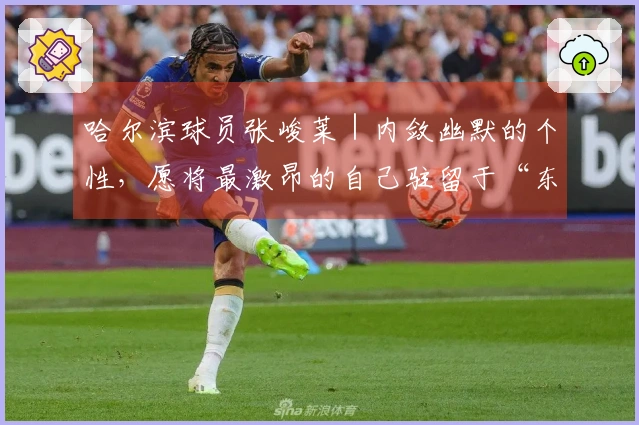 哈尔滨球员张峻莱｜内敛幽默的个性，愿将最激昂的自己驻留于“东北超”赛场