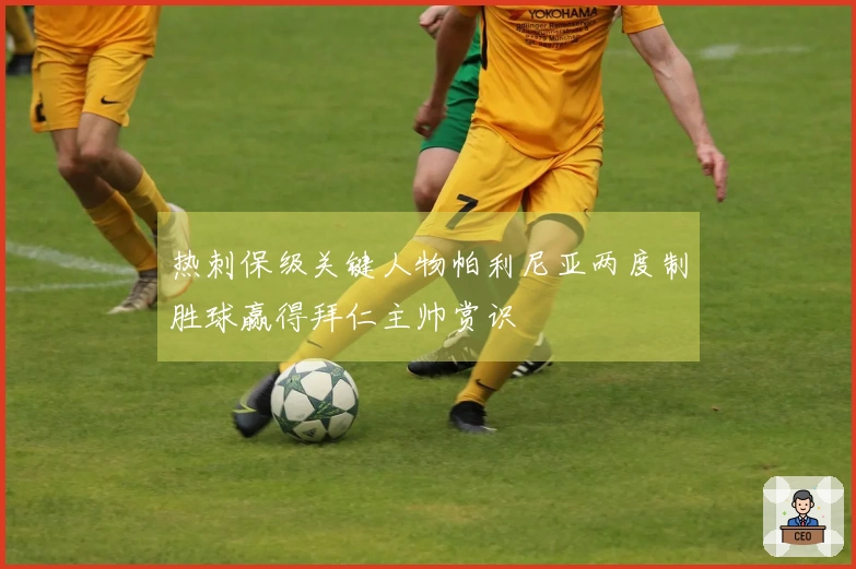 热刺保级关键人物帕利尼亚两度制胜球赢得拜仁主帅赏识